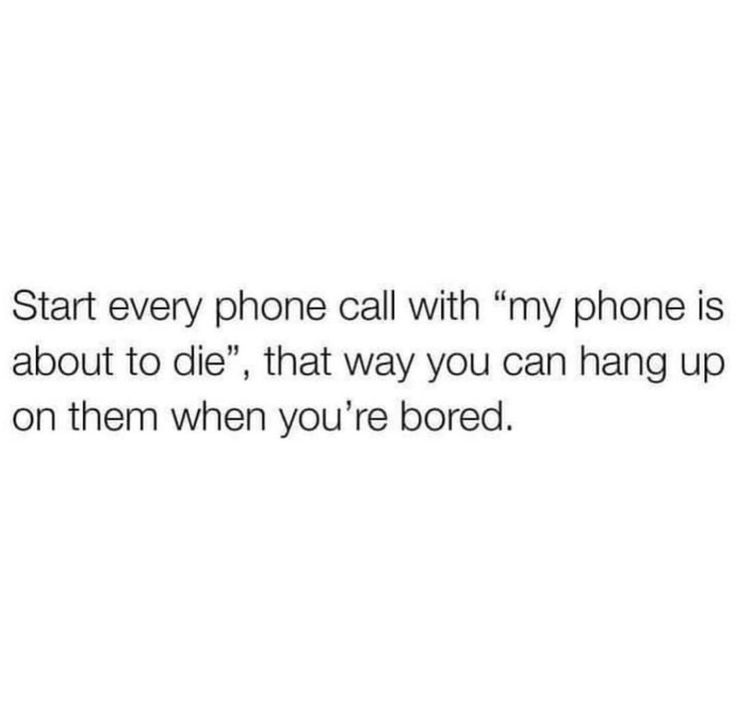 the text reads start every phone call with my phone is about to die, that way you can hang up on them when you're bored