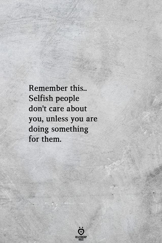 a quote that reads, remember this selfish people don't care about you unless you are doing something for them