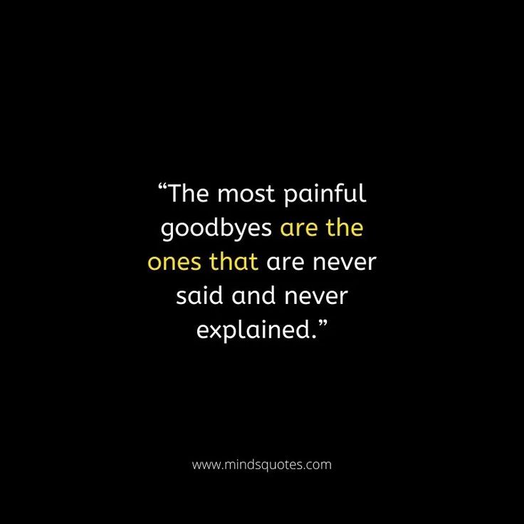 the most painful goodbyes are the ones that are never said and never explain