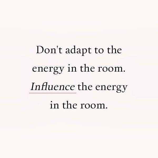 the words don't adapt to the energy in the room influence the energy in the room