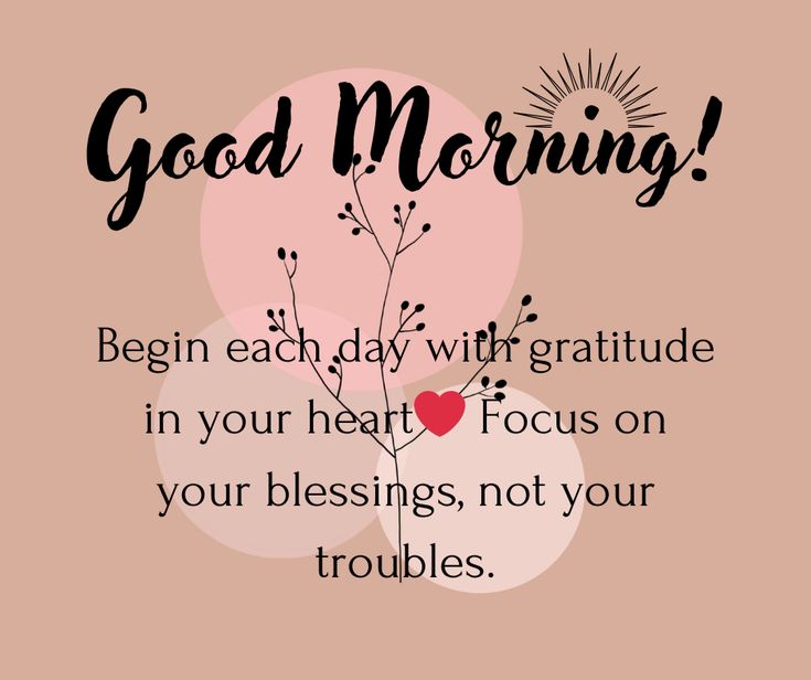 a pink background with the words, good morning begin each day with gratitude in your heart focus on your blessing, not your troubles