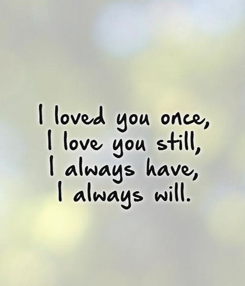 i loved you once, i love you still, i always have, i always will