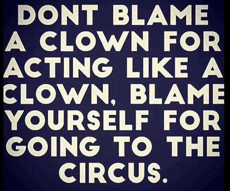 the words don't blame a clown for acting like a clown, blame yourself for going to the circus