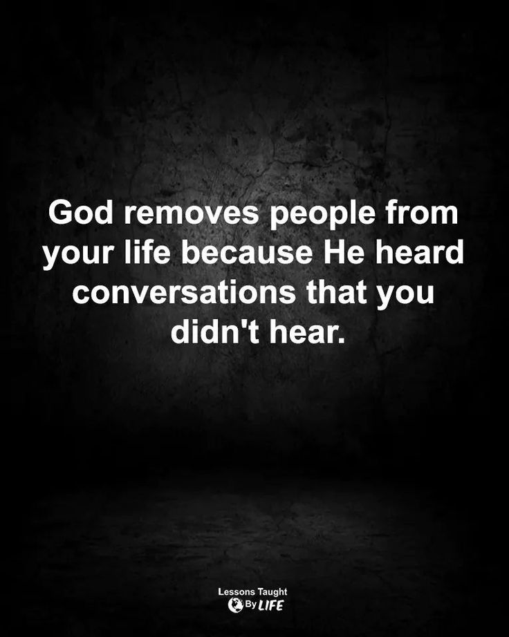 the quote god removes people from your life because he heard conversations that you didn't hear