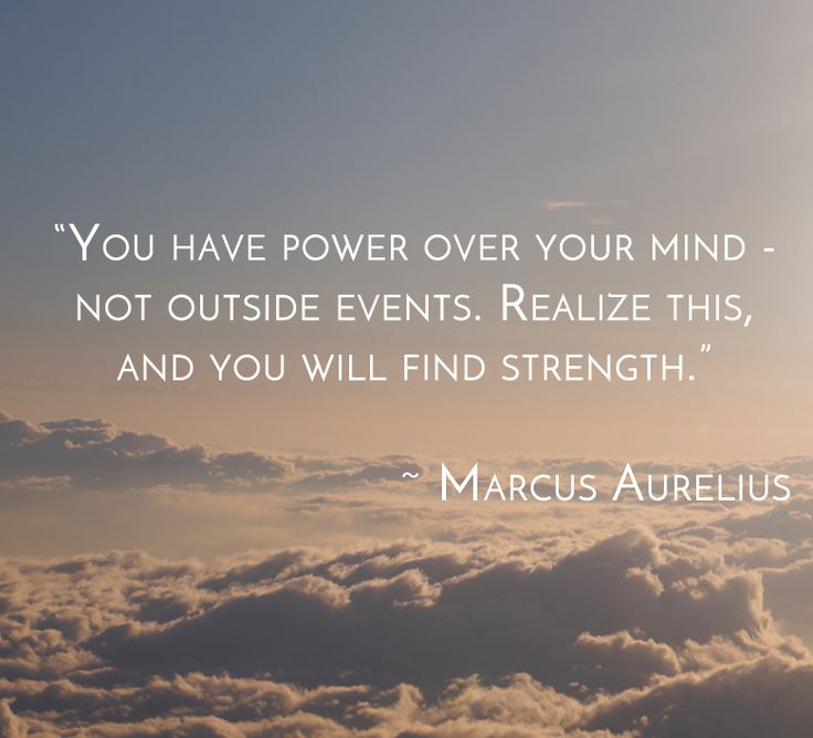 the quote you have power over your mind - not outside events realizing this, and you will find strength