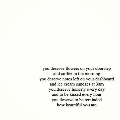 an image of a poem written in black and white on paper with the words, you deserves flowers on your doorstep and coffee in the morning