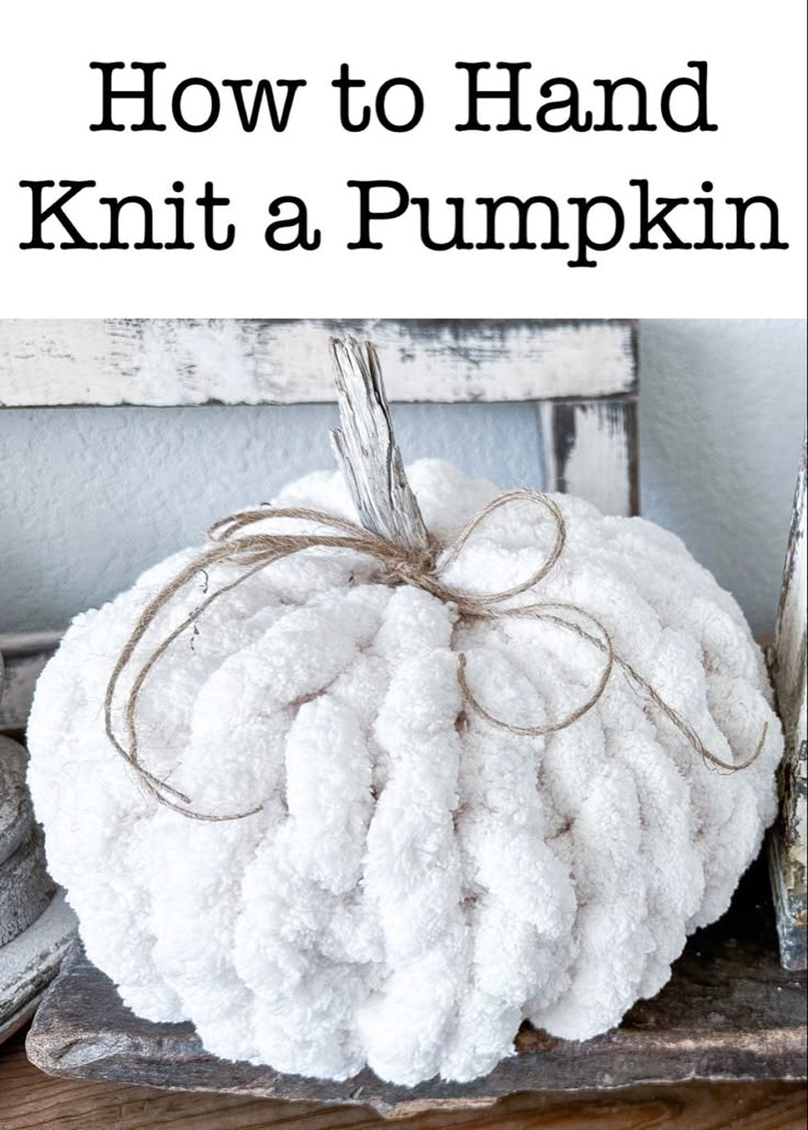 a white pumpkin sitting on top of a wooden table with text overlay that reads how to hand knit a pumpkin