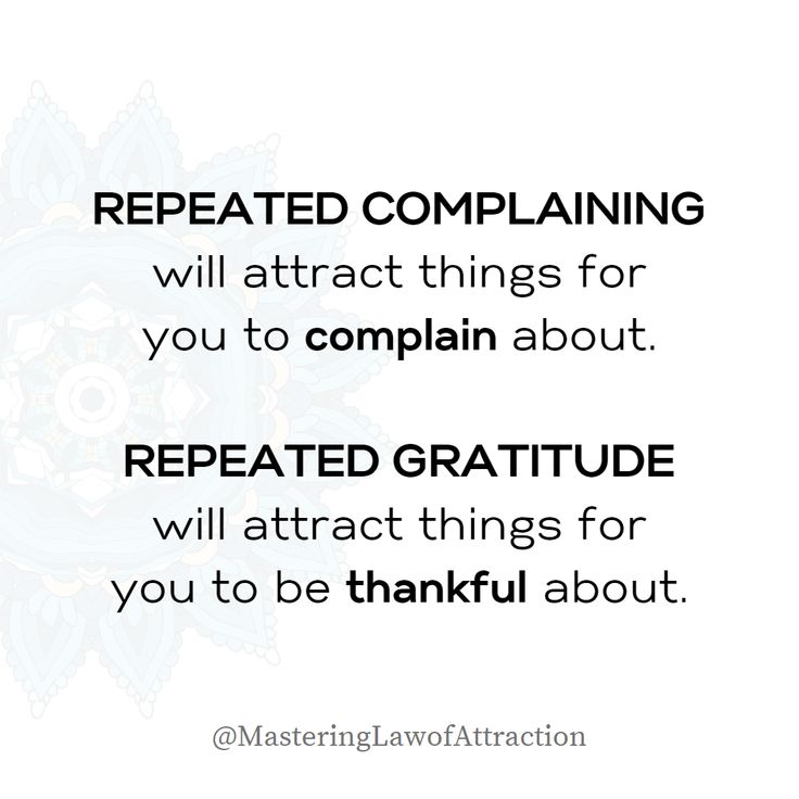 the words repeated complaining will attract things for you to complain about, repeated gratitude will attract things for you to thankful about