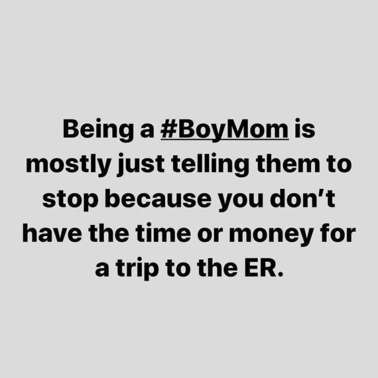 a black and white photo with the words being a boy mom is mostly just telling them to stop because you don't have the time or money for trip to the er