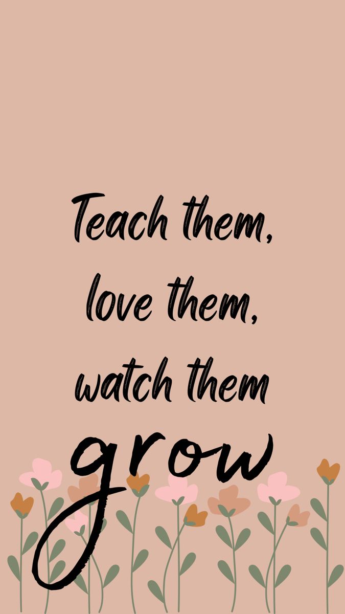 Neutral phone background with flowers at the bottom. Text reads: “teach them, love them, watch them grow.” Teachers Wallpaper Backgrounds, Teacher Screen Savers, Best Teacher Aesthetic, Teacher Background Wallpapers Aesthetic, Teacher Aesthetic Vision Board, Vision Board For Teachers, Vision Board Pictures Career Teacher, Fun Teacher Aesthetic, Early Years Teacher Aesthetic