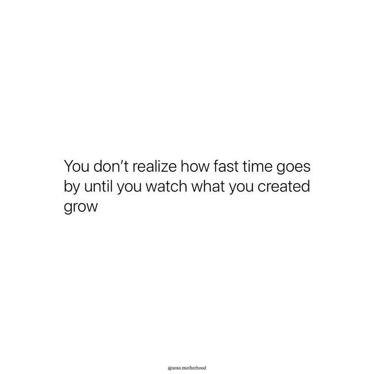 the words you don't really know fast time goes by until you watch what you created to grow