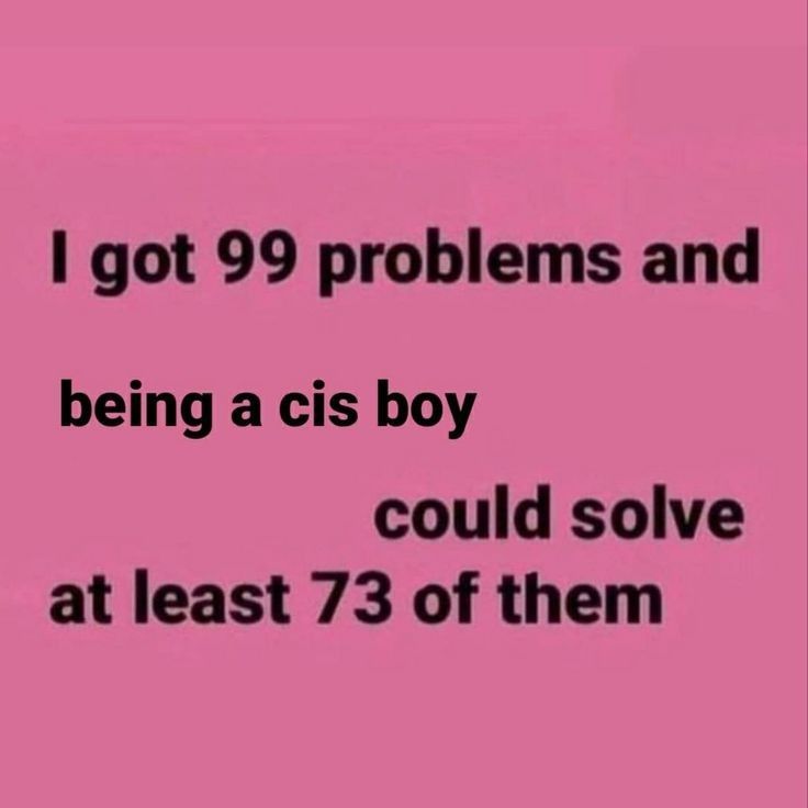 the text reads i got 99 problems and being a cis boy could solve at least 73 of them