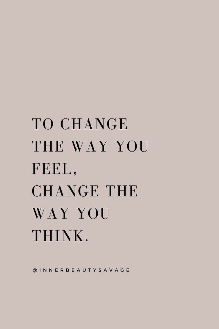 a quote that says to change the way you feel, change the way you think