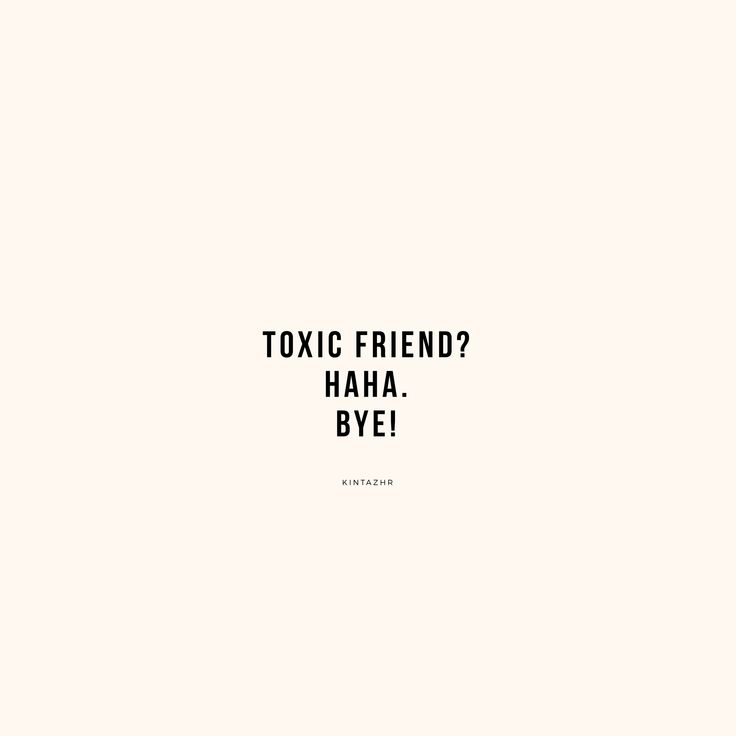 a black and white photo with the words,'toxic friend? haha bye