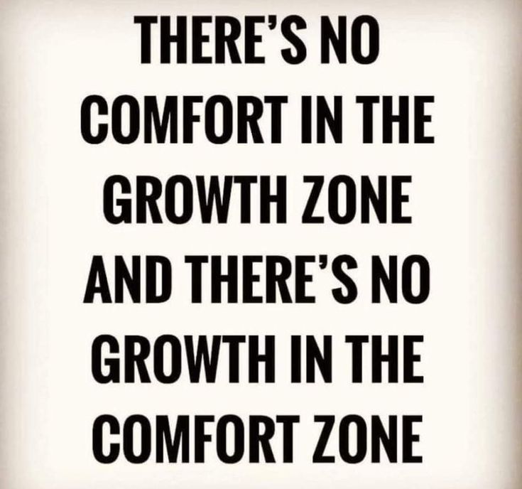 there's no comfort in the growth zone and there's no growth in the comfort zone