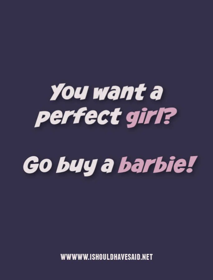 a quote that says, you want a perfect girl? go buy a barbieie