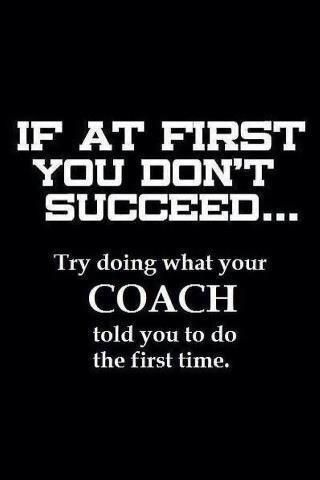 the quote if at first you don't succeed try doing what your coach told you to do the first time