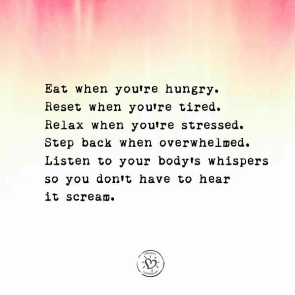 Eat when you're hungry. Reset when you're tired. Relax when you're stressed. Step back when overwhelmed. Listen to your body's whispers so you don't have to hear it scream.  - Project Happiness fb Happy Tips, Body Quotes, Chicken Soup For The Soul, Healthy Quotes, Soup For The Soul, Spiritual Wisdom, True Life, Motivational Words, Free Sign