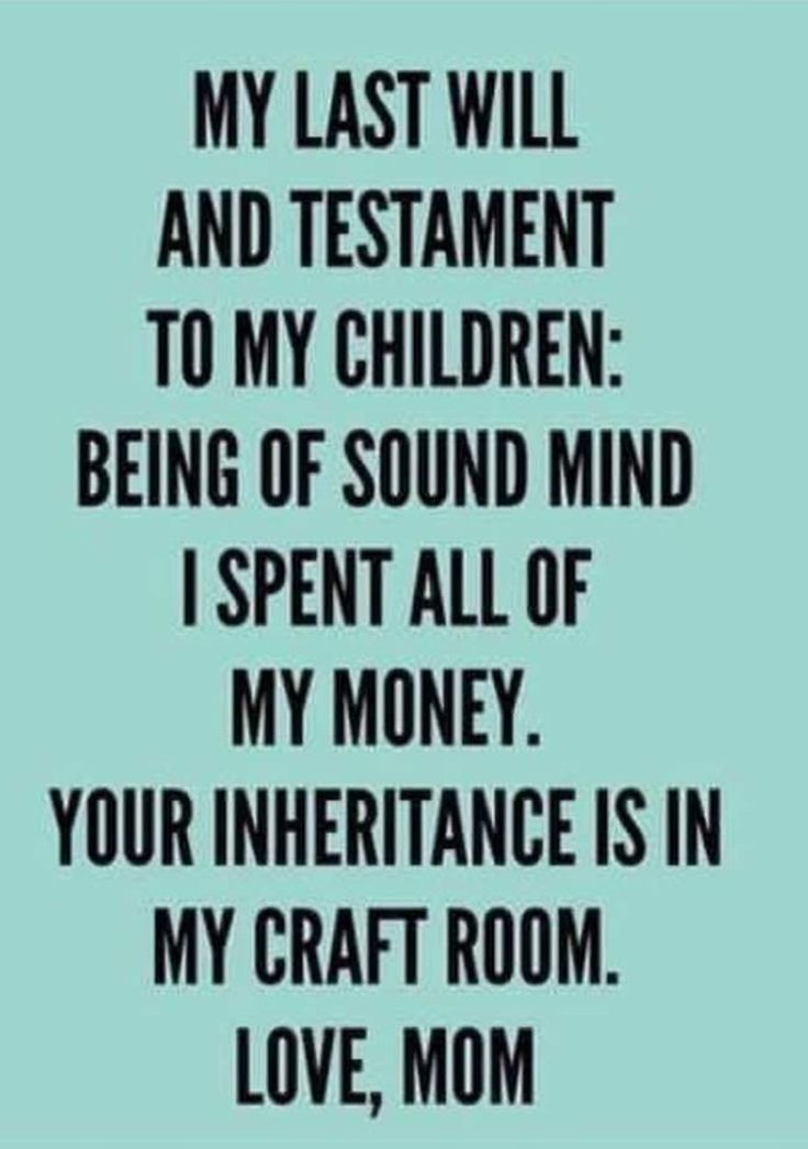 a quote that says, my last will and my children being of sound mind i spent all of my money