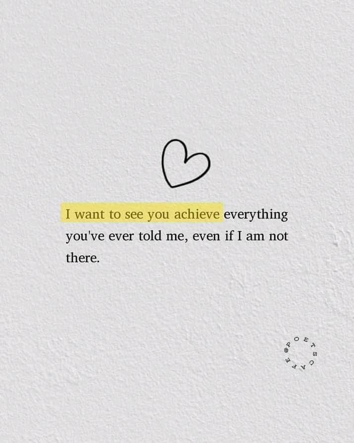 the words i want to see you achieve everything if you've ever told me, even if i am not there