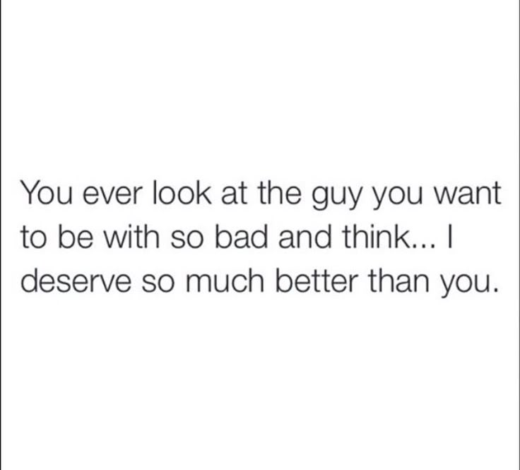 the text reads, you ever look at the guy you want to be with so bad and think i deserves so much better than you