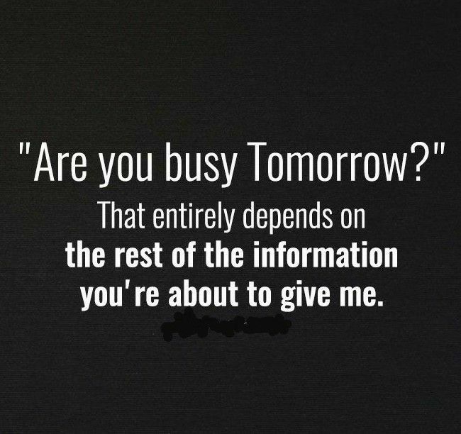 a black and white photo with the words are you busy tomorrow? that entirely opens on the rest of the information you're about to give me