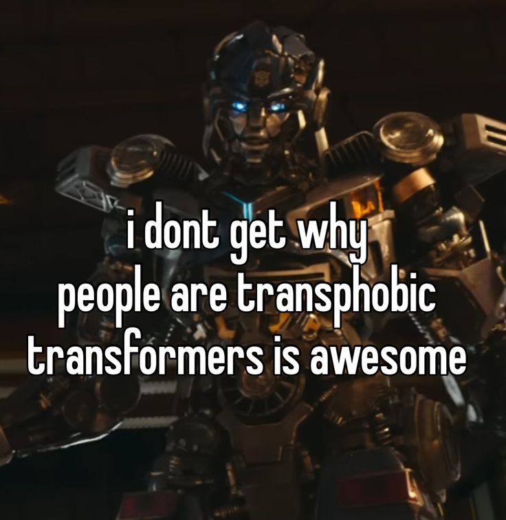 a robot with the words i don't get why people are transphobicic transformers is awesome