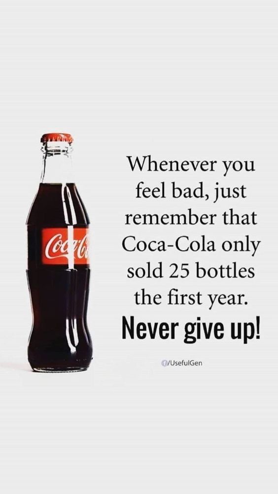 a coca cola bottle with the caption'whenever you feel bad, just remember that coca - cola only sold 25 bottles in the first year never give up