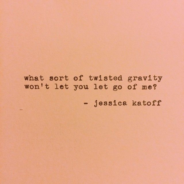 a piece of paper with a quote on it that says, what sort of twisted gravity won't let you let go of me?