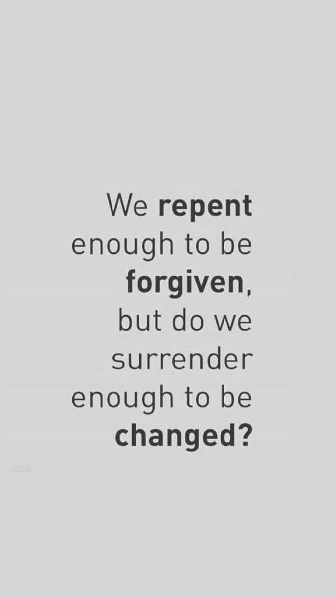 a quote that says we repent enough to be forgotten, but do we surrender enough to be changed?