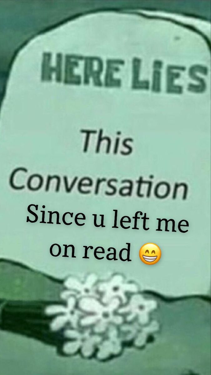 a sign that says, here lies this conversation since u left me on read'em