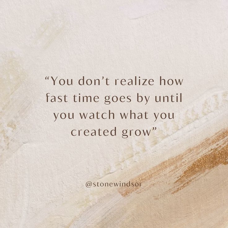 the quote you don't realize how fast time goes by until you watch what you created grow