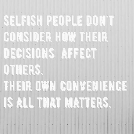 a quote on selfish people don't consider how their decision affects others, their own convenience is all that matters