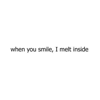 the words are written in black and white on a white background that says, when you smile, i melt inside