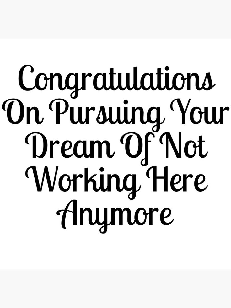 the words congratulations on pursuing your dream of not working here anymores are black and white