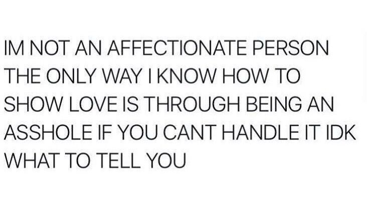 an image with the words i'm not an affectionate person, the only way i know how to show love is through being an assole if you cant handle it