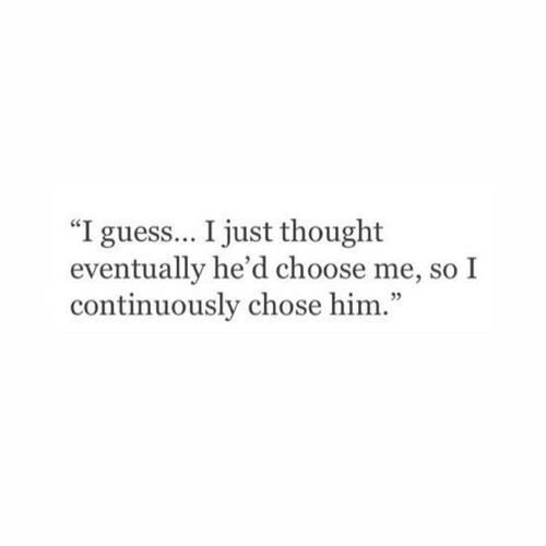 a quote that reads, i guess just thought eventually he'd choose me, so i