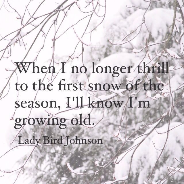 a quote from lady bird johnson on the first snow of the season, i'll know i'm growing old