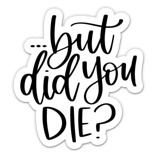 a sticker that says, but did you die?