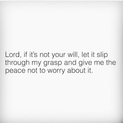 the words lord it's not your will, let it slip through my grasp and give me the peace not to worry about it