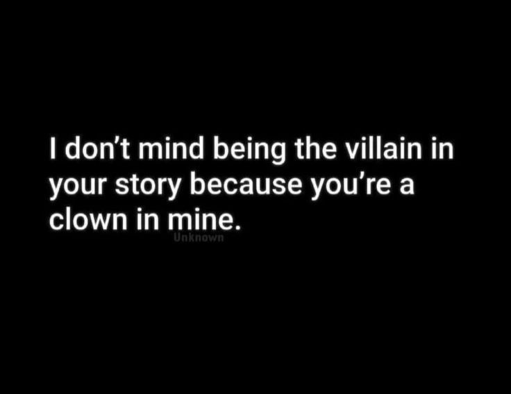 a black and white photo with the words i don't mind being the villain in your story because you're a clown in mine