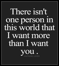 a quote that says, there isn't one person in this world that i want more than i want you