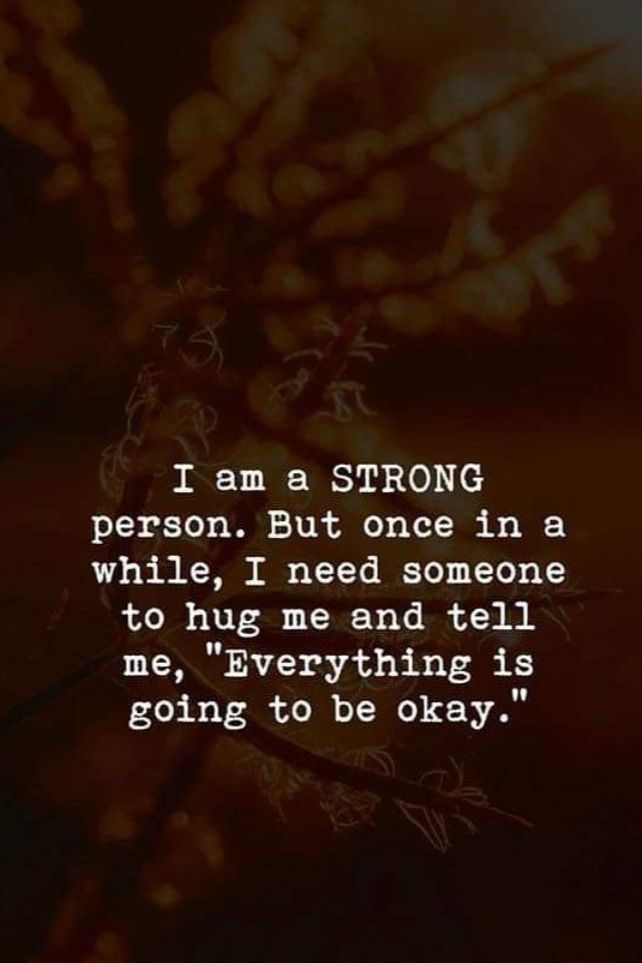 a quote that says i am a strong person but once in a while, i need someone to hug and tell me, everything is going to be okay