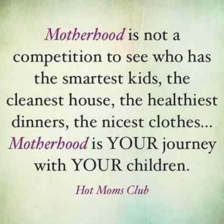 motherhood is not a competition to see who has the smart kids, the cleanest house, the healthiest dinners, the nice clothes motherhood is your journey with your children