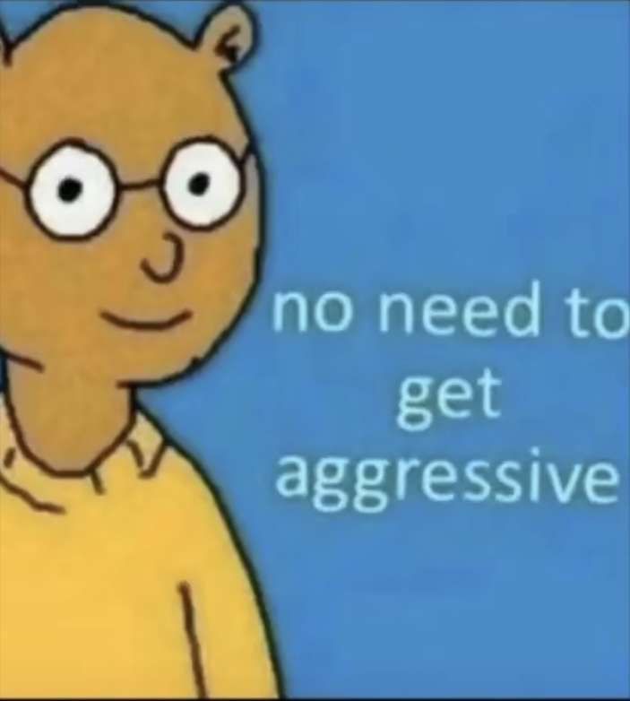 an image of a cartoon character with the caption'no need to get aggressive '