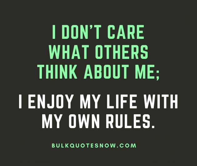 i don't care what others think about me, i enjoy my life with my own rules