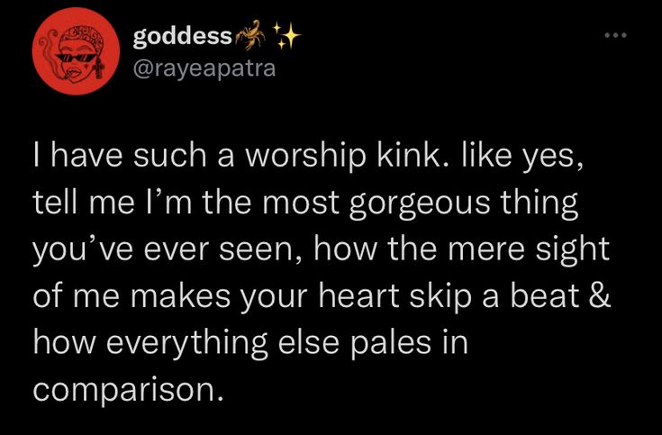 the message from godess on twitter that says i have such a worship kink like yes, tell me i'm the most gorgeous thing you've ever seen, how the