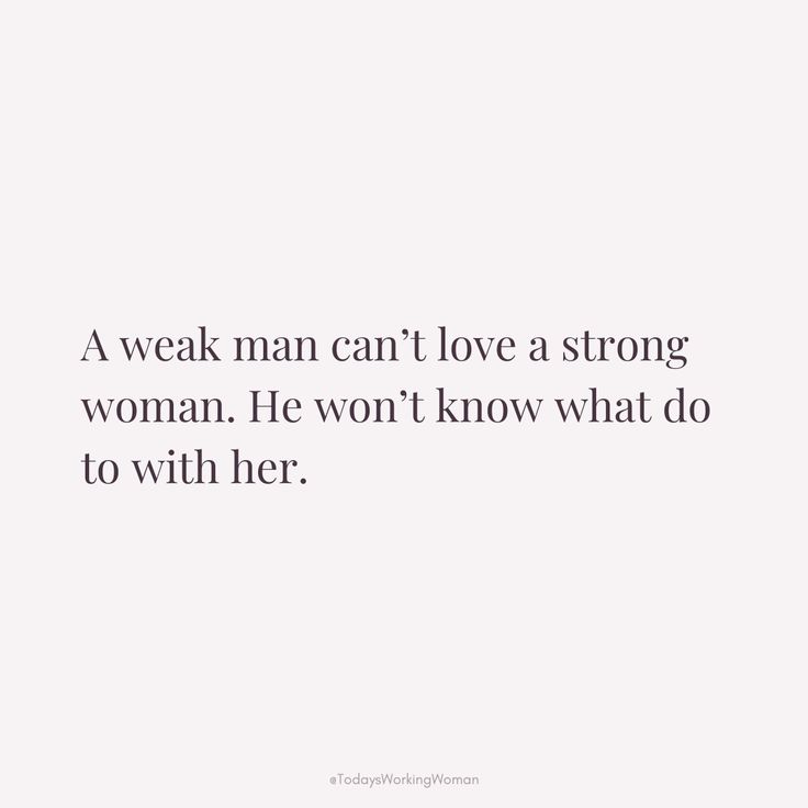 a man can't love a strong woman he won't know what to with her