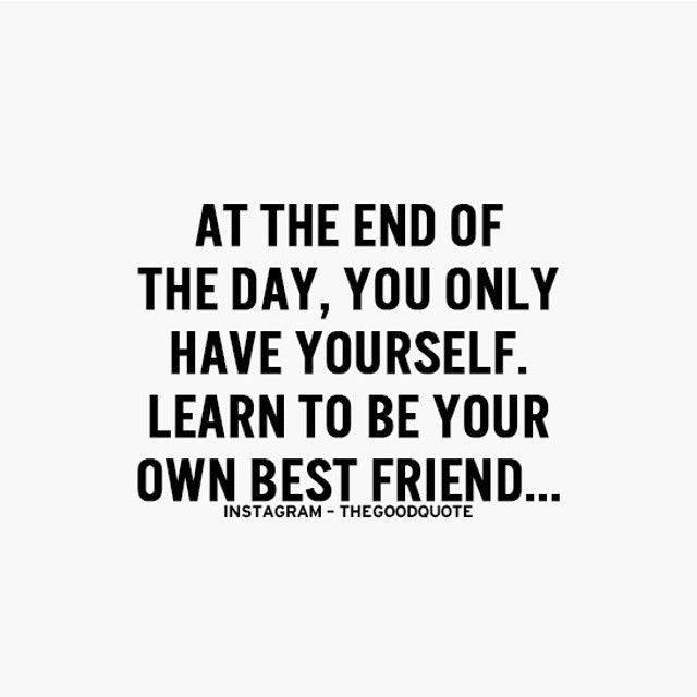 a quote that says at the end of the day, you only have yourself learn to be your own best friend