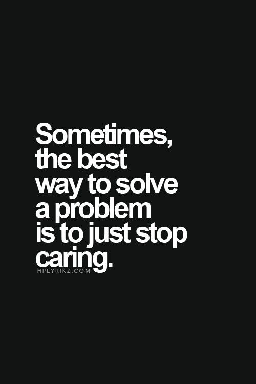 the quote sometimes, the best way to solve a problem is to just stop caring